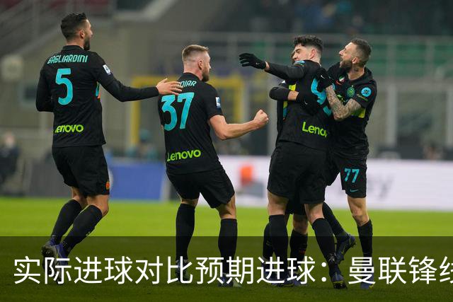 实际进球对比预期进球：曼联锋线迷失-4.59个