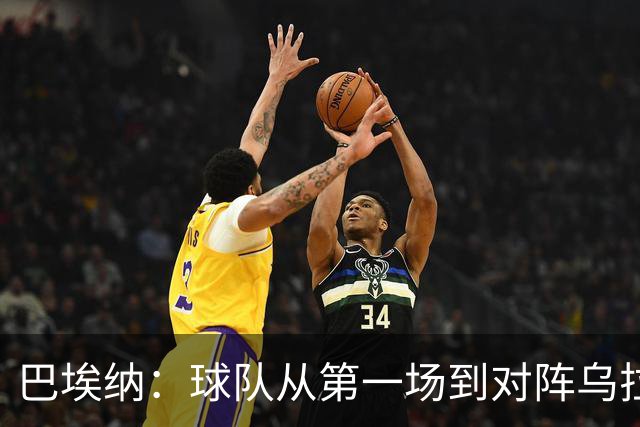 巴埃纳：球队从第一场到对阵乌拉圭进步了很多 祝愿库库一切都好