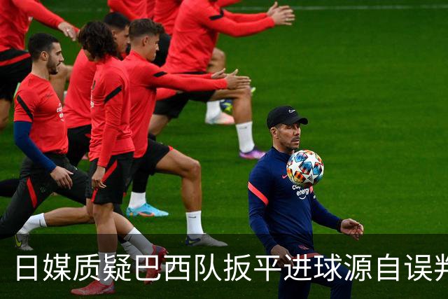 日媒质疑巴西队扳平进球源自误判 本应获得角球却变门球