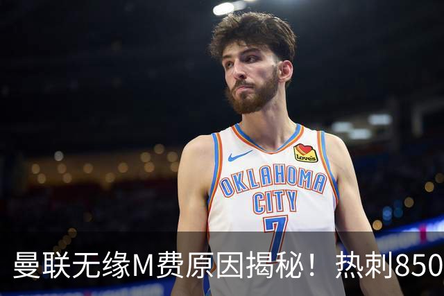 曼联无缘M费原因揭秘！热刺8500万钞能力截胡，没欧战凭啥狂花钱
