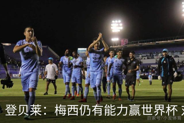 登贝莱：梅西仍有能力赢世界杯 对姆巴佩的批评太苛刻